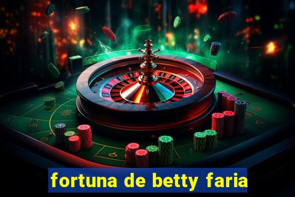 fortuna de betty faria